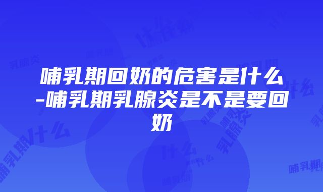 哺乳期回奶的危害是什么-哺乳期乳腺炎是不是要回奶