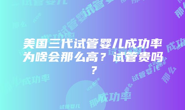 美国三代试管婴儿成功率为啥会那么高？试管贵吗？