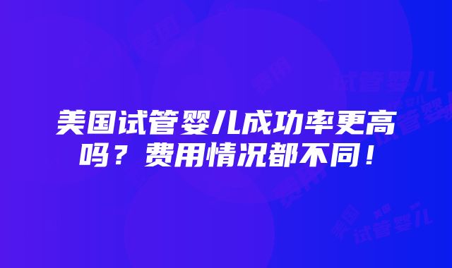 美国试管婴儿成功率更高吗？费用情况都不同！