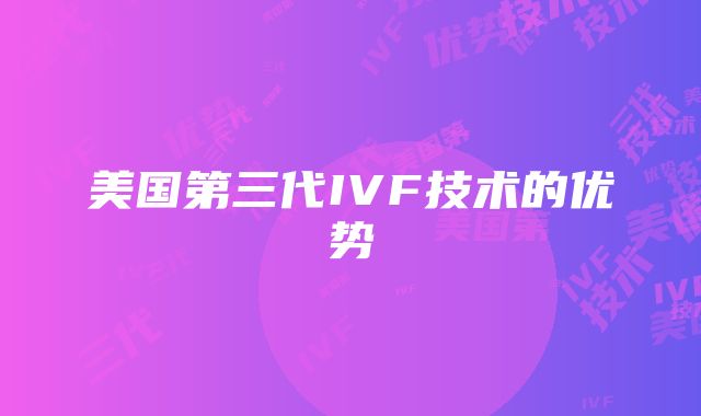 美国第三代IVF技术的优势