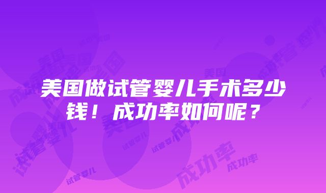 美国做试管婴儿手术多少钱！成功率如何呢？