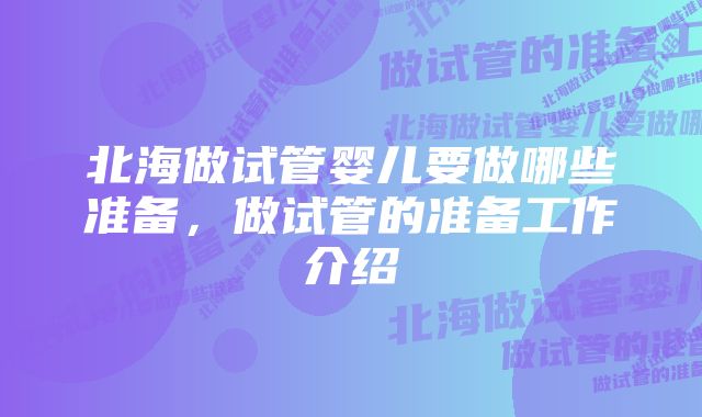 北海做试管婴儿要做哪些准备，做试管的准备工作介绍