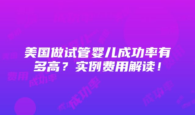 美国做试管婴儿成功率有多高？实例费用解读！