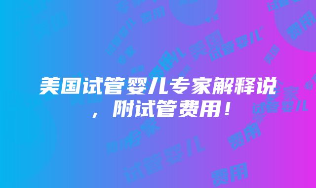 美国试管婴儿专家解释说，附试管费用！