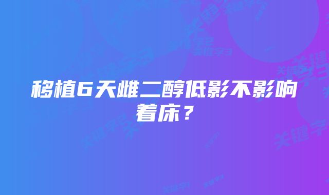 移植6天雌二醇低影不影响着床？