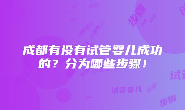 成都有没有试管婴儿成功的？分为哪些步骤！