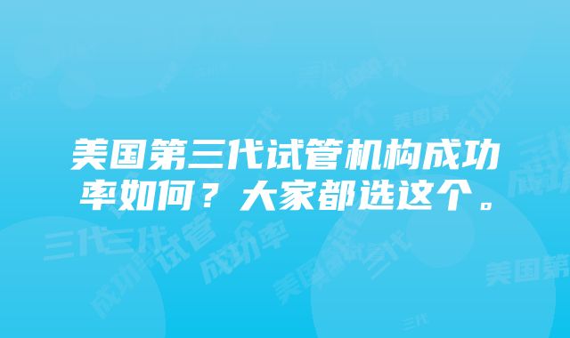 美国第三代试管机构成功率如何？大家都选这个。