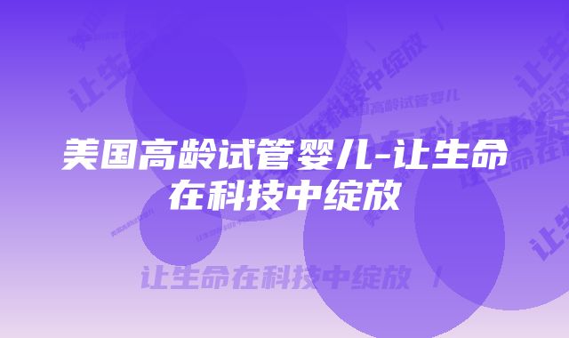 美国高龄试管婴儿-让生命在科技中绽放