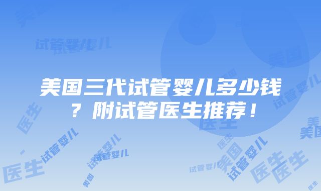 美国三代试管婴儿多少钱？附试管医生推荐！