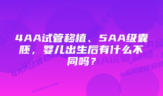 4AA试管移植、5AA级囊胚，婴儿出生后有什么不同吗？