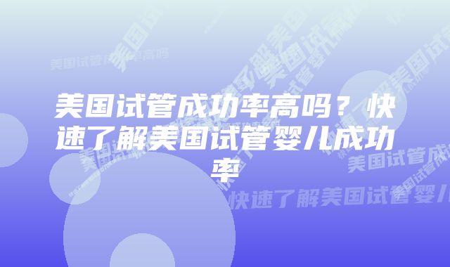 美国试管成功率高吗？快速了解美国试管婴儿成功率