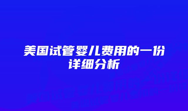 美国试管婴儿费用的一份详细分析