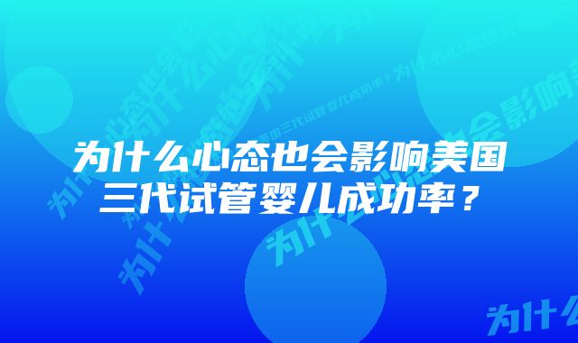 为什么心态也会影响美国三代试管婴儿成功率？