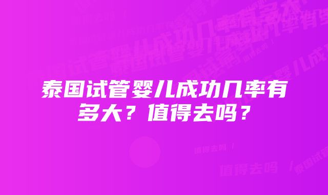 泰国试管婴儿成功几率有多大？值得去吗？