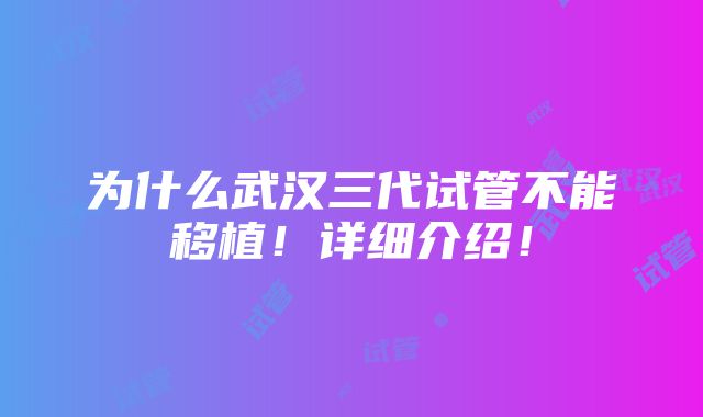 为什么武汉三代试管不能移植！详细介绍！