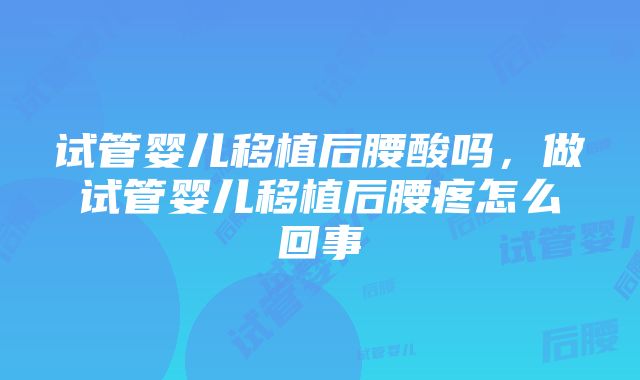 试管婴儿移植后腰酸吗，做试管婴儿移植后腰疼怎么回事