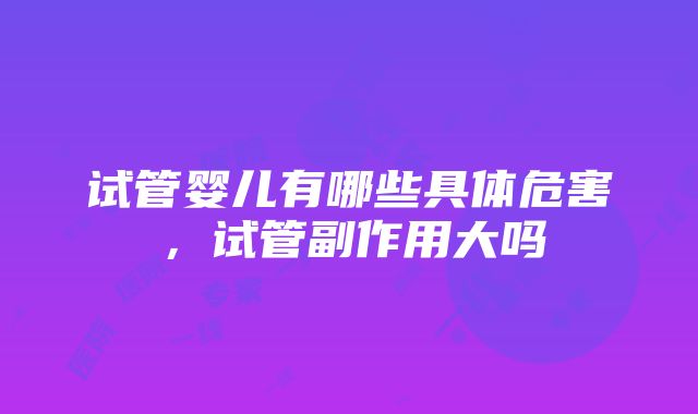 试管婴儿有哪些具体危害，试管副作用大吗