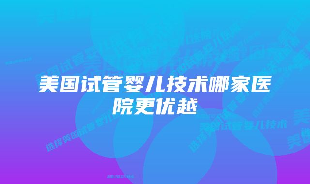 美国试管婴儿技术哪家医院更优越