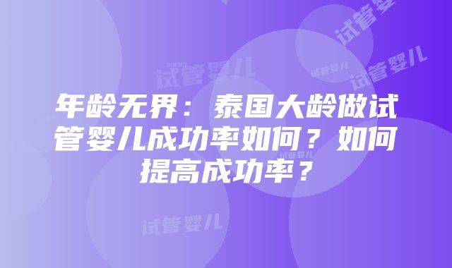 年龄无界：泰国大龄做试管婴儿成功率如何？如何提高成功率？