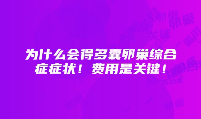 为什么会得多囊卵巢综合症症状！费用是关键！