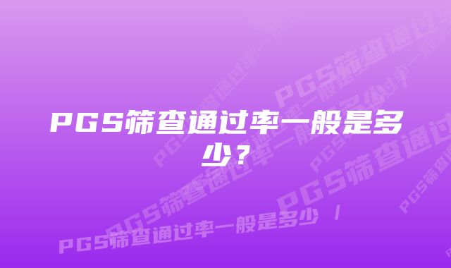 PGS筛查通过率一般是多少？