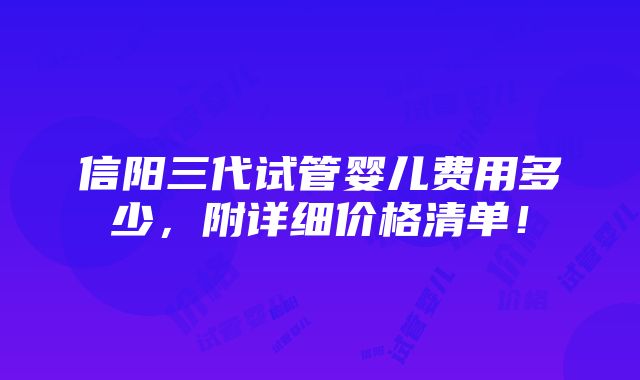 信阳三代试管婴儿费用多少，附详细价格清单！