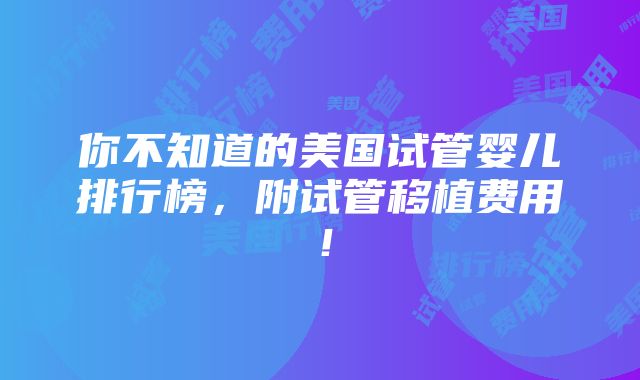 你不知道的美国试管婴儿排行榜，附试管移植费用！