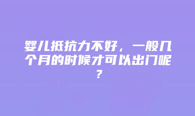 婴儿抵抗力不好，一般几个月的时候才可以出门呢？