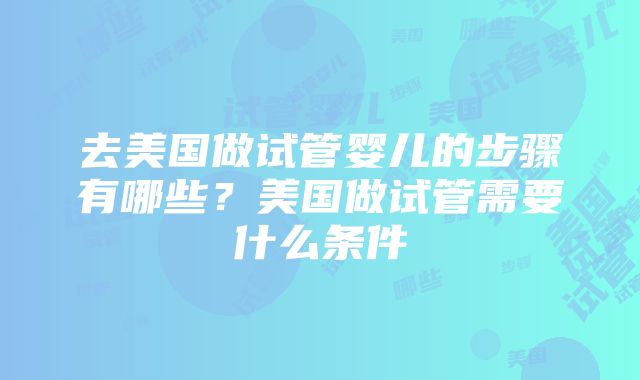 去美国做试管婴儿的步骤有哪些？美国做试管需要什么条件