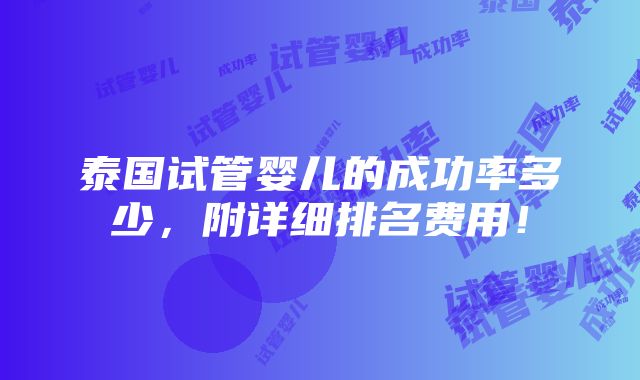 泰国试管婴儿的成功率多少，附详细排名费用！