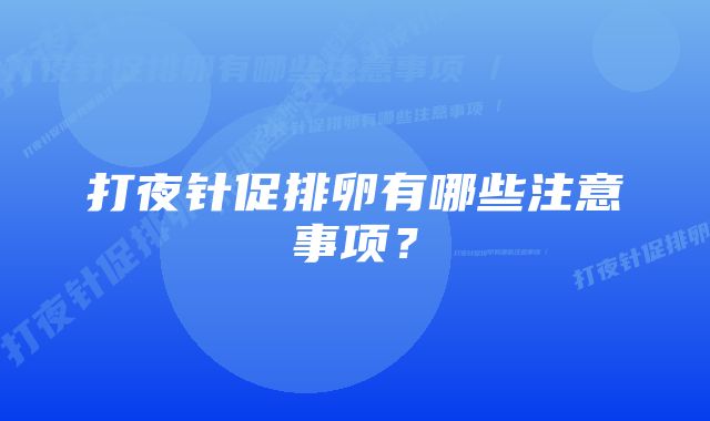 打夜针促排卵有哪些注意事项？