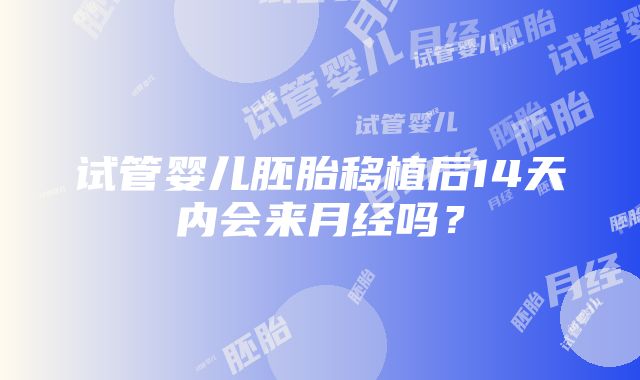 试管婴儿胚胎移植后14天内会来月经吗？