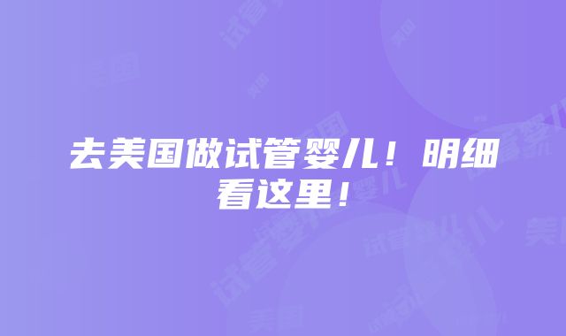 去美国做试管婴儿！明细看这里！