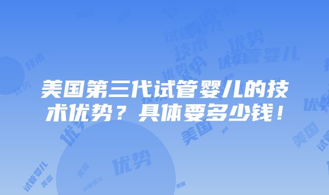 美国第三代试管婴儿的技术优势？具体要多少钱！