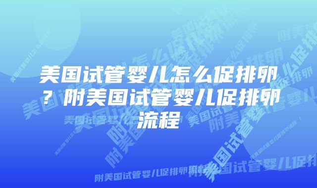 美国试管婴儿怎么促排卵？附美国试管婴儿促排卵流程