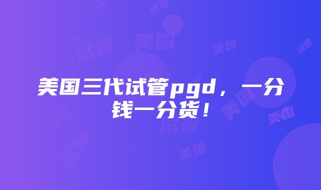 美国三代试管pgd，一分钱一分货！