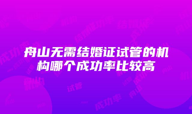 舟山无需结婚证试管的机构哪个成功率比较高