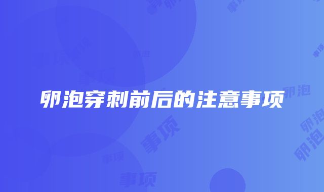 卵泡穿刺前后的注意事项