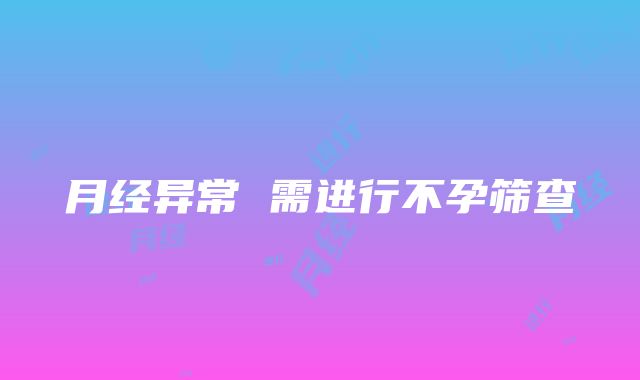 月经异常 需进行不孕筛查