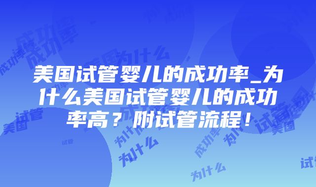 美国试管婴儿的成功率_为什么美国试管婴儿的成功率高？附试管流程！