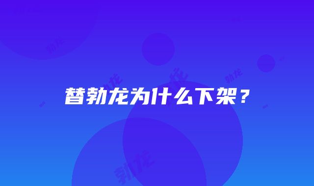 替勃龙为什么下架？