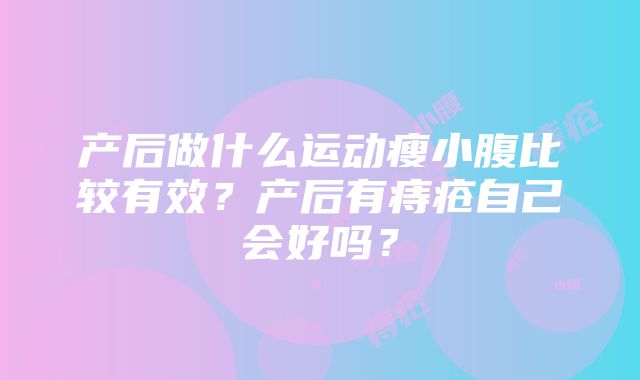 产后做什么运动瘦小腹比较有效？产后有痔疮自己会好吗？