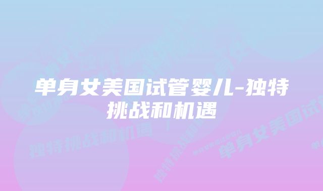 单身女美国试管婴儿-独特挑战和机遇