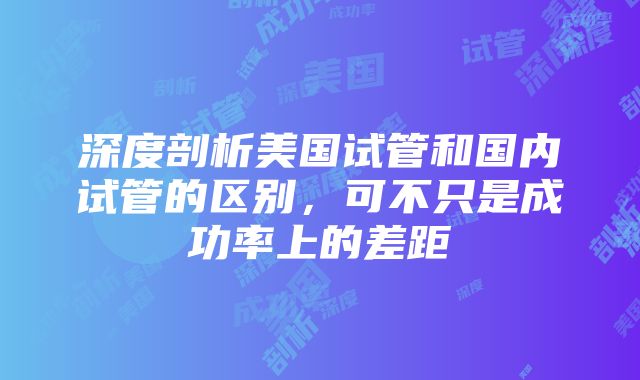 深度剖析美国试管和国内试管的区别，可不只是成功率上的差距