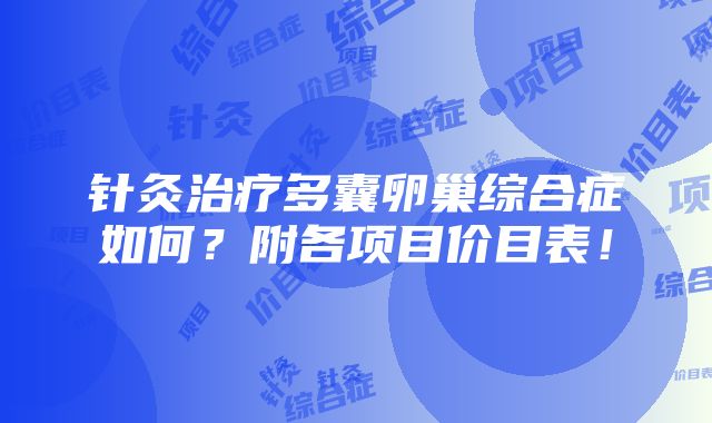 针灸治疗多囊卵巢综合症如何？附各项目价目表！