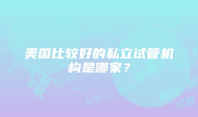 美国比较好的私立试管机构是哪家？