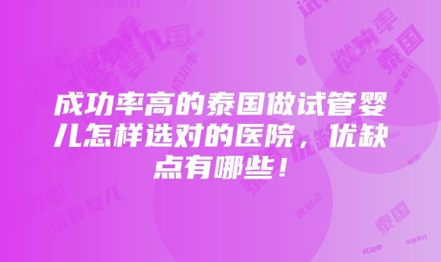 成功率高的泰国做试管婴儿怎样选对的医院，优缺点有哪些！