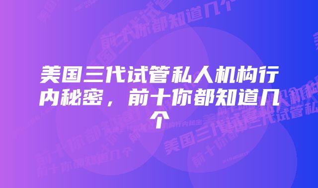 美国三代试管私人机构行内秘密，前十你都知道几个