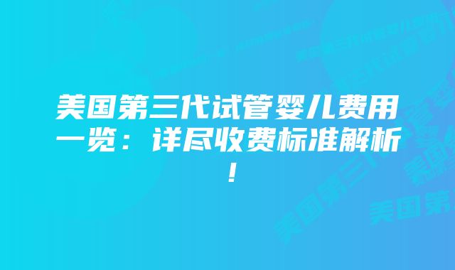 美国第三代试管婴儿费用一览：详尽收费标准解析！