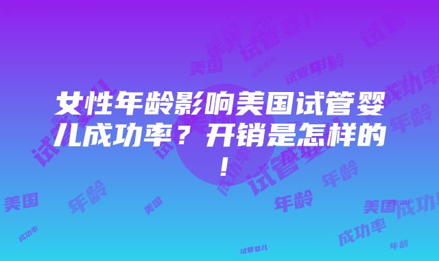 女性年龄影响美国试管婴儿成功率？开销是怎样的！